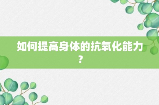 如何提高身体的抗氧化能力？