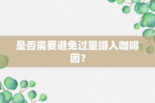 是否需要避免过量摄入咖啡因？