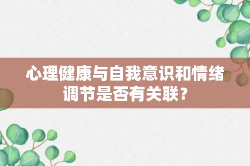 心理健康与自我意识和情绪调节是否有关联？