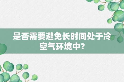 是否需要避免长时间处于冷空气环境中？