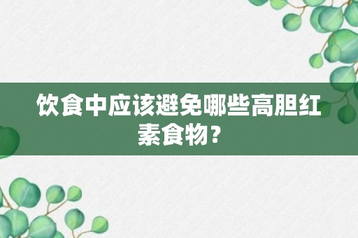 饮食中应该避免哪些高胆红素食物？