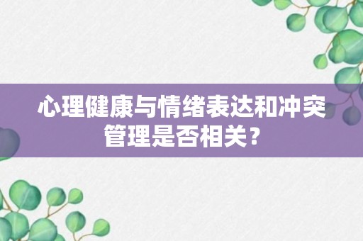 心理健康与情绪表达和冲突管理是否相关？