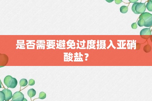 是否需要避免过度摄入亚硝酸盐？