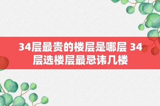 34层最贵的楼层是哪层 34层选楼层最忌讳几楼