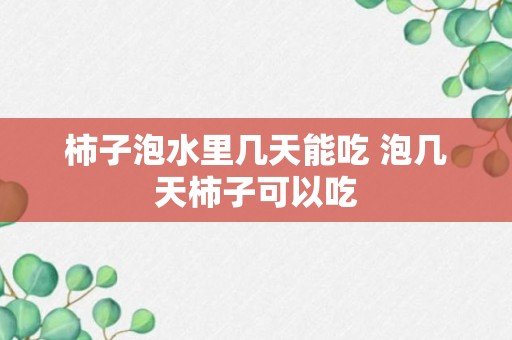 柿子泡水里几天能吃 泡几天柿子可以吃