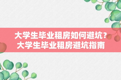 大学生毕业租房如何避坑？大学生毕业租房避坑指南