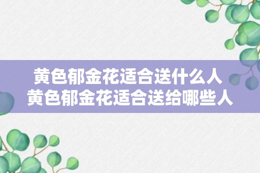 黄色郁金花适合送什么人 黄色郁金花适合送给哪些人呢