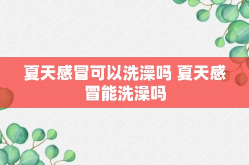 夏天感冒可以洗澡吗 夏天感冒能洗澡吗