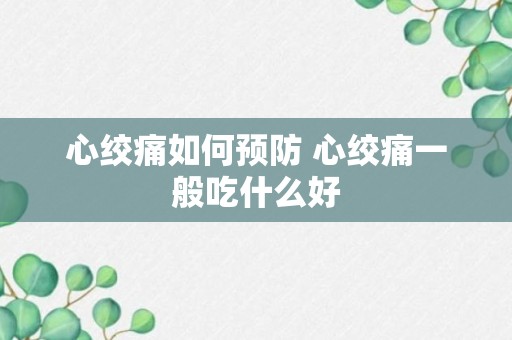 心绞痛如何预防 心绞痛一般吃什么好