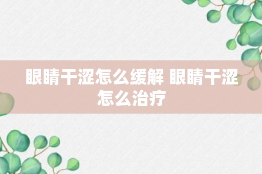 眼睛干涩怎么缓解 眼睛干涩怎么治疗