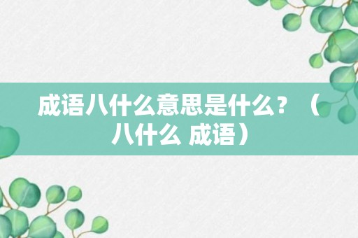 成语八什么意思是什么？（八什么 成语）