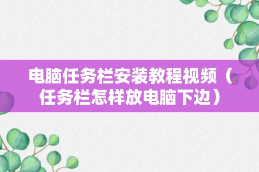 电脑任务栏安装教程视频（任务栏怎样放电脑下边）