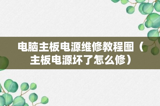 电脑主板电源维修教程图（主板电源坏了怎么修）