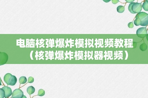 电脑核弹爆炸模拟视频教程（核弹爆炸模拟器视频）