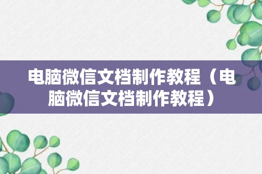 电脑微信文档制作教程（电脑微信文档制作教程）