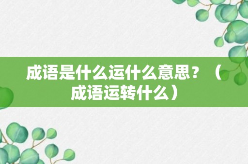 成语是什么运什么意思？（成语运转什么）