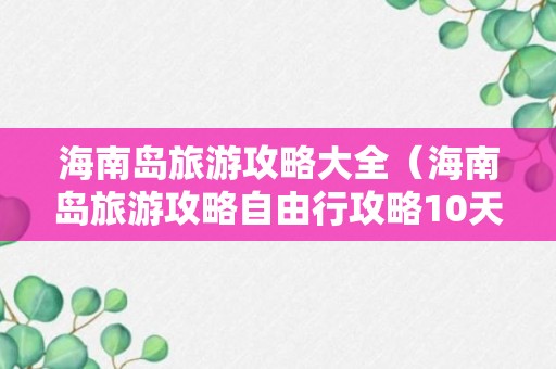 海南岛旅游攻略大全（海南岛旅游攻略自由行攻略10天）