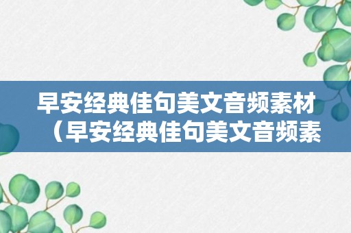 早安经典佳句美文音频素材（早安经典佳句美文音频素材摘抄）