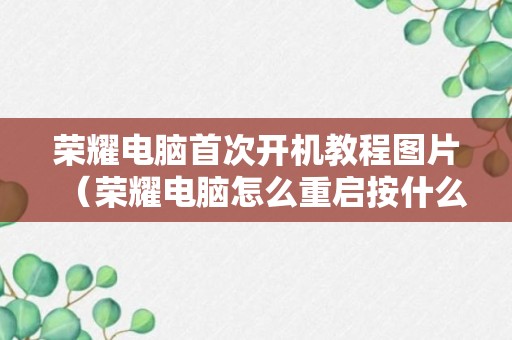 荣耀电脑首次开机教程图片（荣耀电脑怎么重启按什么键）