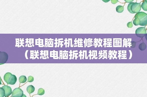 联想电脑拆机维修教程图解（联想电脑拆机视频教程）