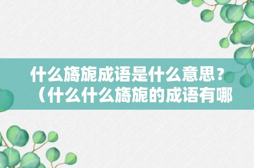 什么旖旎成语是什么意思？（什么什么旖旎的成语有哪些）