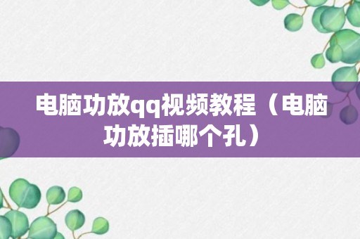 电脑功放qq视频教程（电脑功放插哪个孔）