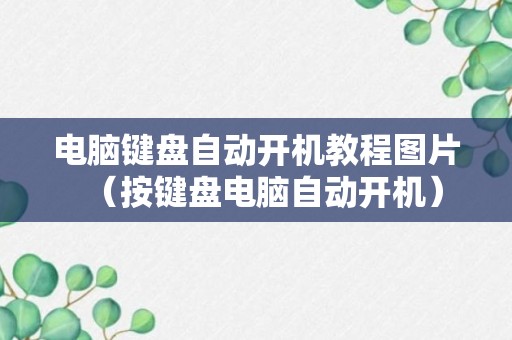 电脑键盘自动开机教程图片（按键盘电脑自动开机）