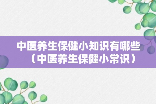 中医养生保健小知识有哪些（中医养生保健小常识）