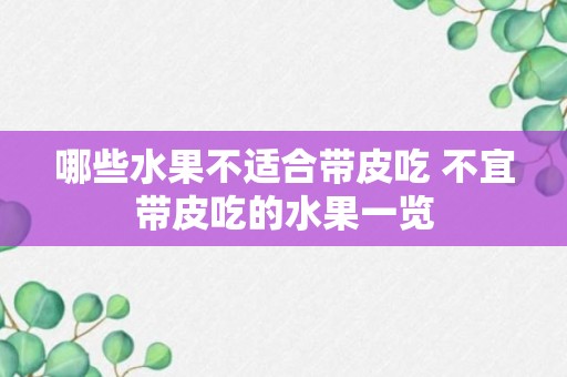 哪些水果不适合带皮吃 不宜带皮吃的水果一览