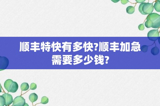 顺丰特快有多快?顺丰加急需要多少钱?