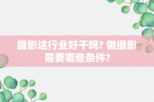 摄影这行业好干吗? 做摄影需要哪些条件?