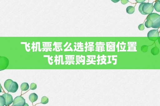 飞机票怎么选择靠窗位置 飞机票购买技巧