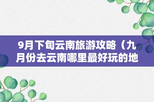 9月下旬云南旅游攻略（九月份去云南哪里最好玩的地方）