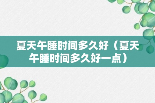 夏天午睡时间多久好（夏天午睡时间多久好一点）