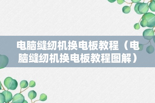 电脑缝纫机换电板教程（电脑缝纫机换电板教程图解）