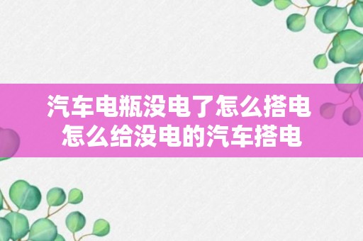 汽车电瓶没电了怎么搭电 怎么给没电的汽车搭电