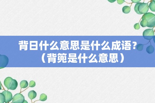 背日什么意思是什么成语？（背篼是什么意思）