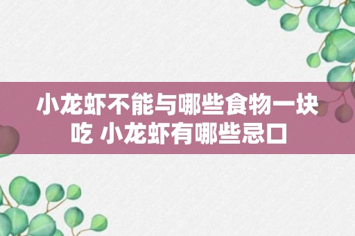 小龙虾不能与哪些食物一块吃 小龙虾有哪些忌口