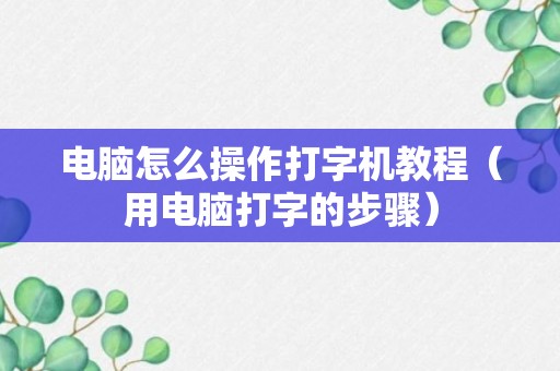 电脑怎么操作打字机教程（用电脑打字的步骤）