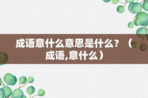 成语意什么意思是什么？（成语,意什么）