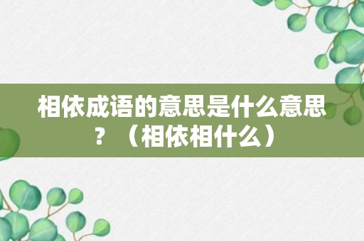 相依成语的意思是什么意思？（相依相什么）