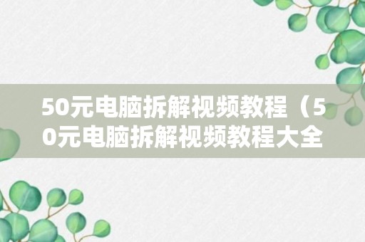 50元电脑拆解视频教程（50元电脑拆解视频教程大全）