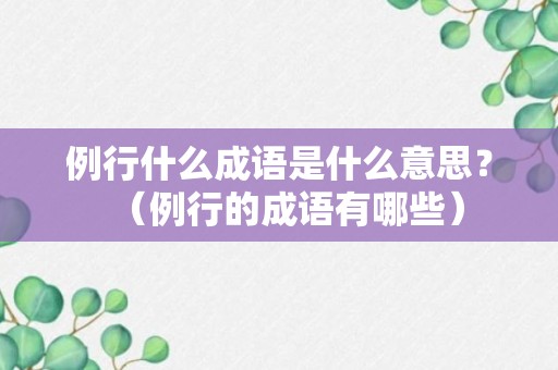 例行什么成语是什么意思？（例行的成语有哪些）