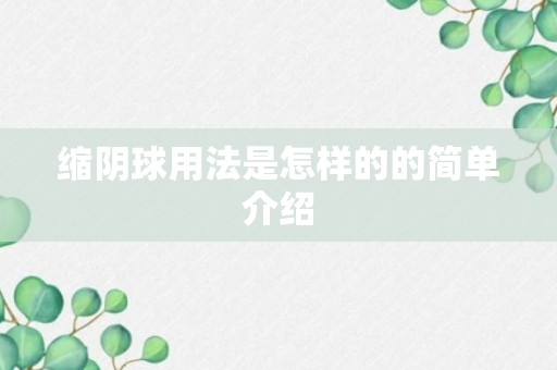 缩阴球用法是怎样的的简单介绍