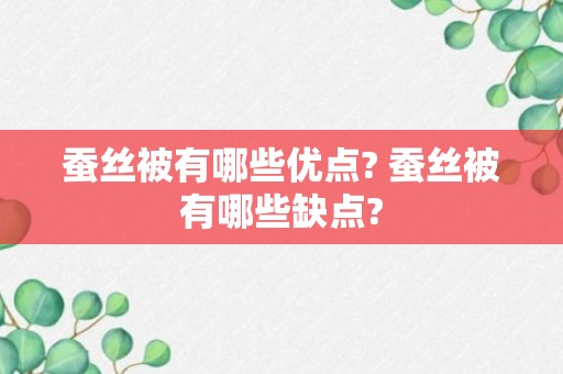 蚕丝被有哪些优点? 蚕丝被有哪些缺点?