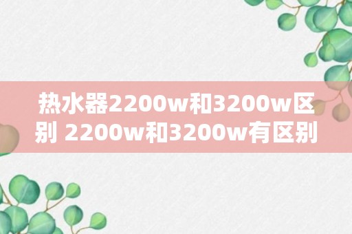 热水器2200w和3200w区别 2200w和3200w有区别吗?