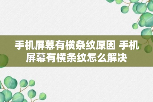 手机屏幕有横条纹原因 手机屏幕有横条纹怎么解决