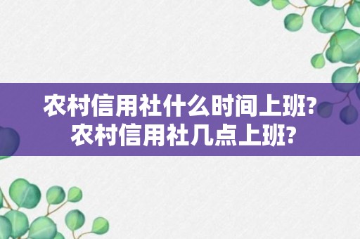 农村信用社什么时间上班? 农村信用社几点上班?