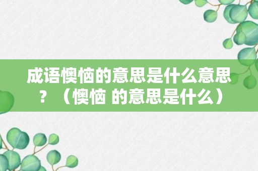 成语懊恼的意思是什么意思？（懊恼 的意思是什么）