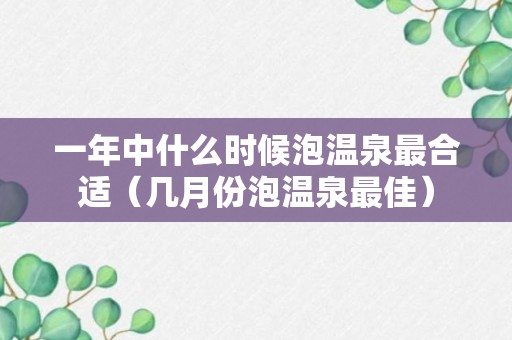 一年中什么时候泡温泉最合适（几月份泡温泉最佳）